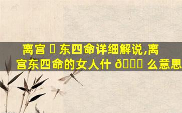 离宫 ☘ 东四命详细解说,离宫东四命的女人什 🐕 么意思